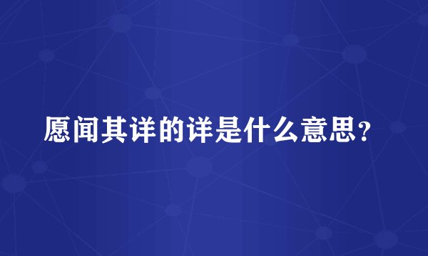 愿闻其详的详是什么意思？