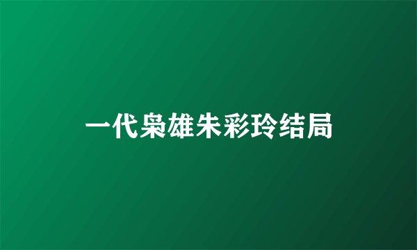 一代枭雄朱彩玲结局