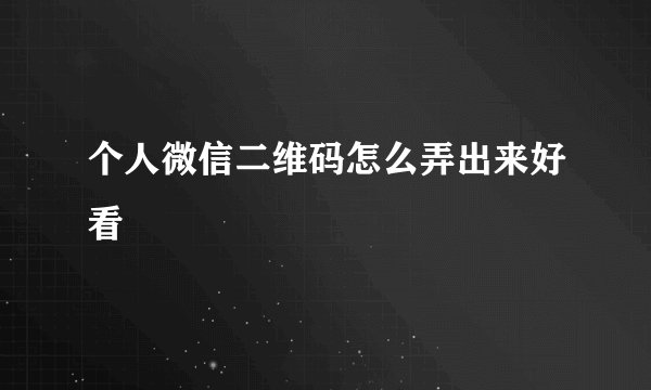 个人微信二维码怎么弄出来好看