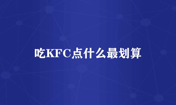 吃KFC点什么最划算