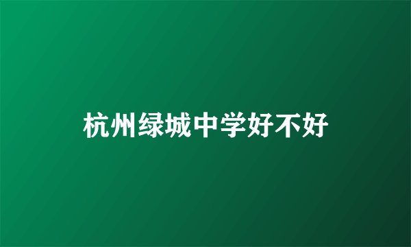 杭州绿城中学好不好