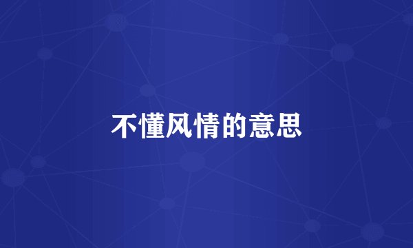 不懂风情的意思
