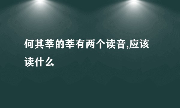 何其莘的莘有两个读音,应该读什么