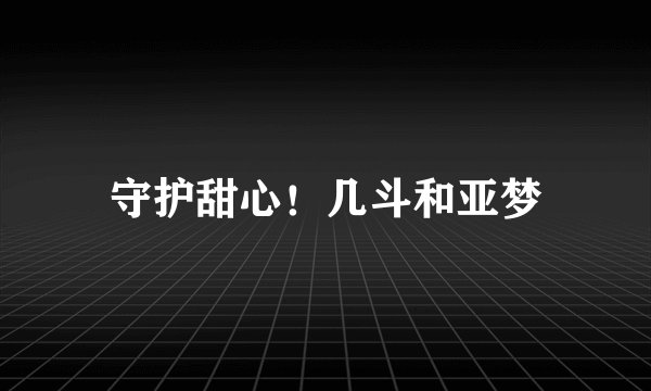 守护甜心！几斗和亚梦