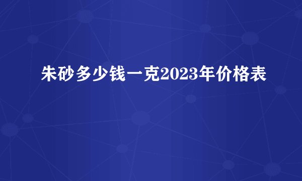 朱砂多少钱一克2023年价格表