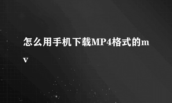 怎么用手机下载MP4格式的mv