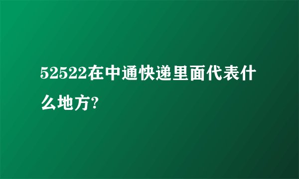 52522在中通快递里面代表什么地方?