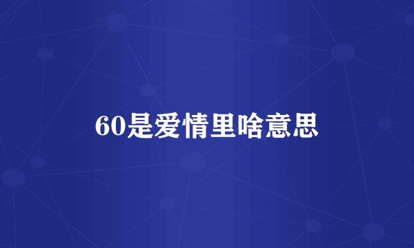 60是爱情里啥意思