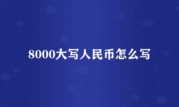 8000大写人民币怎么写