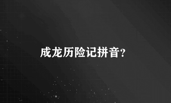 成龙历险记拼音？