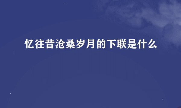 忆往昔沧桑岁月的下联是什么