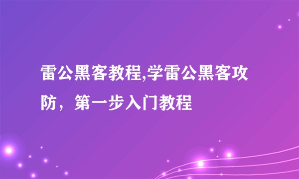 雷公黑客教程,学雷公黑客攻防，第一步入门教程