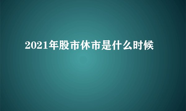 2021年股市休市是什么时候
