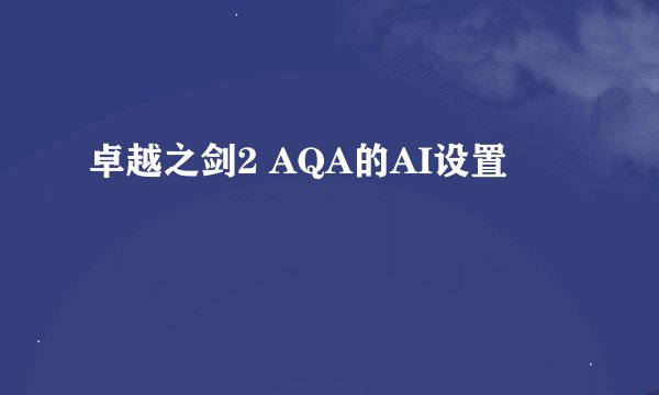 卓越之剑2 AQA的AI设置
