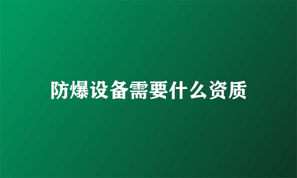 防爆设备需要什么资质