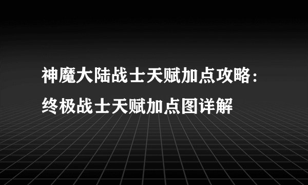 神魔大陆战士天赋加点攻略：终极战士天赋加点图详解