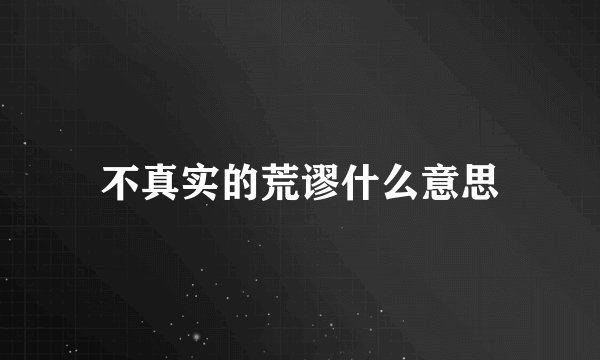 不真实的荒谬什么意思