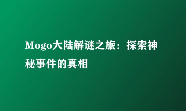 Mogo大陆解谜之旅：探索神秘事件的真相