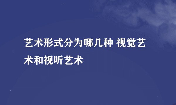 艺术形式分为哪几种 视觉艺术和视听艺术