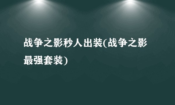 战争之影秒人出装(战争之影最强套装)