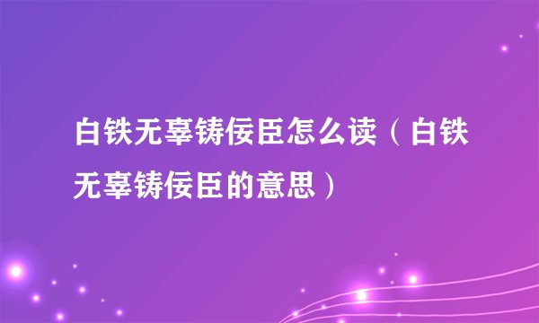 白铁无辜铸佞臣怎么读（白铁无辜铸佞臣的意思）