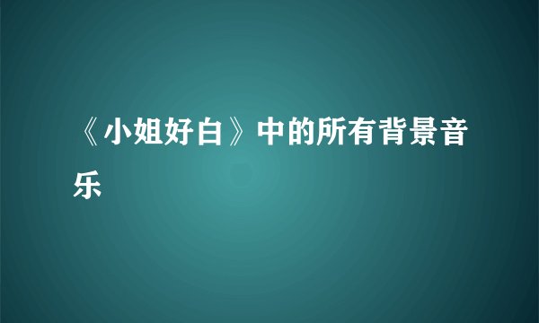 《小姐好白》中的所有背景音乐