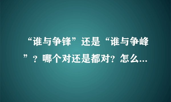 “谁与争锋”还是“谁与争峰”？哪个对还是都对？怎么解释？这个词...