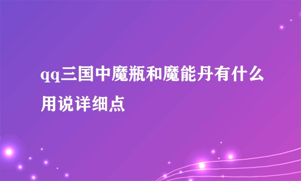 qq三国中魔瓶和魔能丹有什么用说详细点