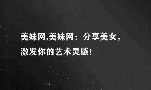 美妹网,美妹网：分享美女，激发你的艺术灵感！