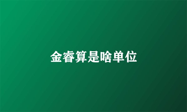 金睿算是啥单位