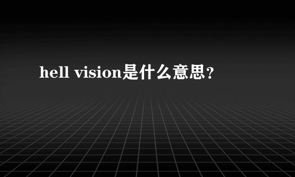 hell vision是什么意思?