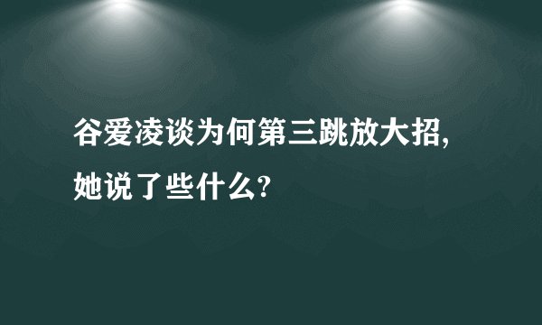 谷爱凌谈为何第三跳放大招,她说了些什么?