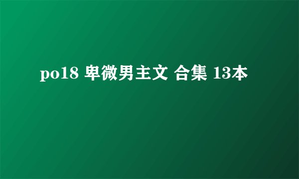 po18 卑微男主文 合集 13本
