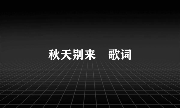 秋天别来 歌词
