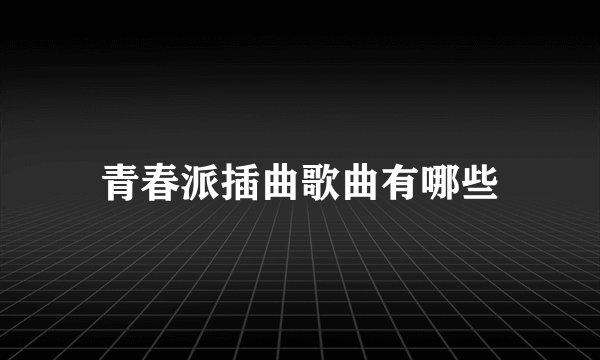 青春派插曲歌曲有哪些