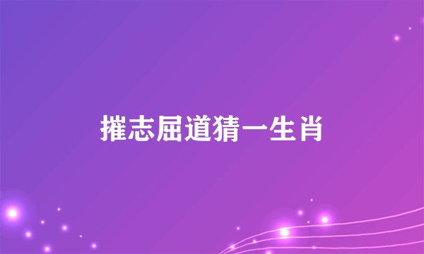摧志屈道猜一生肖