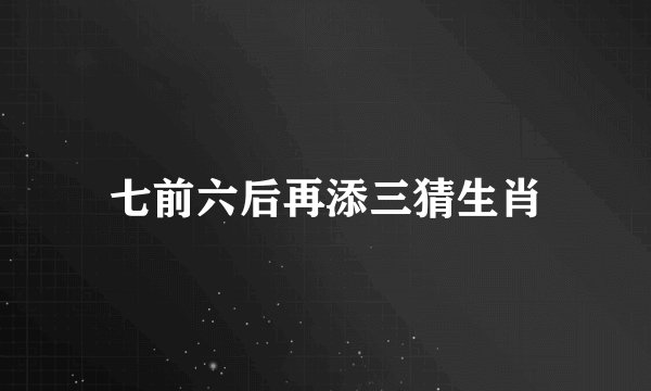 七前六后再添三猜生肖