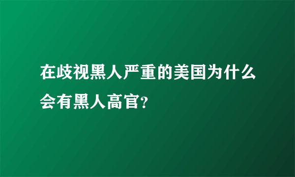 在歧视黑人严重的美国为什么会有黑人高官?