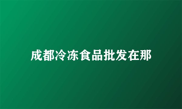 成都冷冻食品批发在那