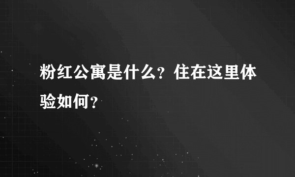 粉红公寓是什么？住在这里体验如何？