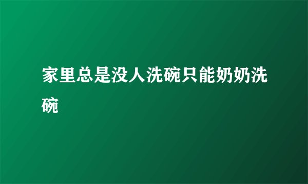 家里总是没人洗碗只能奶奶洗碗
