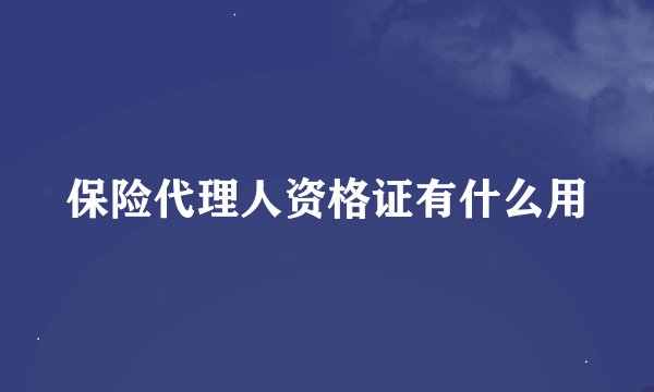 保险代理人资格证有什么用