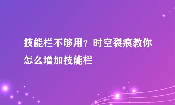 技能栏不够用？时空裂痕教你怎么增加技能栏