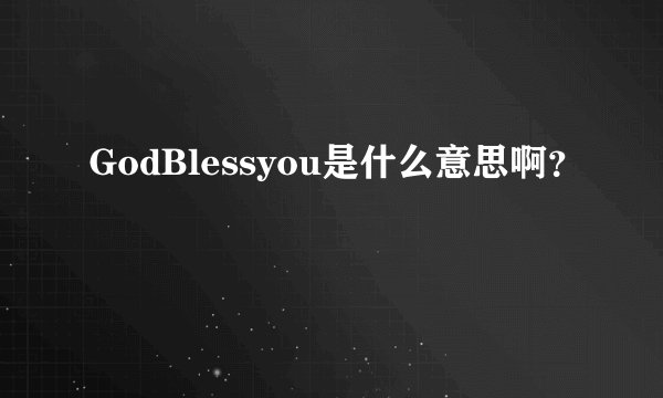 GodBlessyou是什么意思啊？