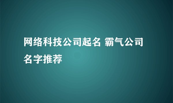 网络科技公司起名 霸气公司名字推荐