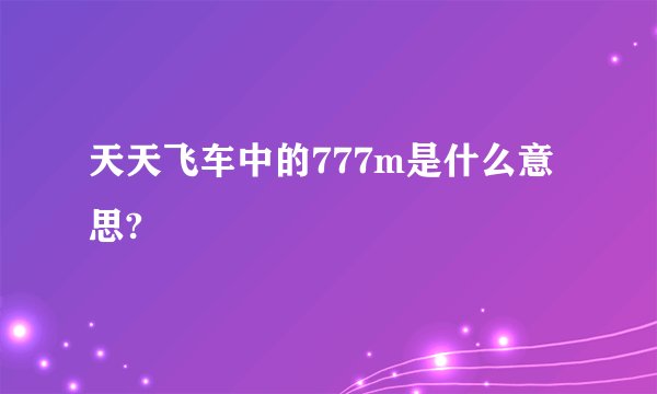 天天飞车中的777m是什么意思?