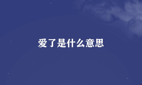 爱了是什么意思