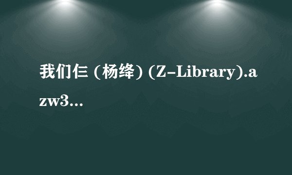 我们仨 (杨绛) (Z-Library).azw3最新章节/全集txt免费下载