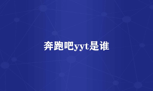 奔跑吧yyt是谁