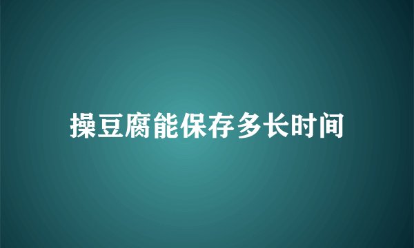 操豆腐能保存多长时间